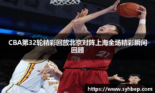 CBA第32轮精彩回放北京对阵上海全场精彩瞬间回顾