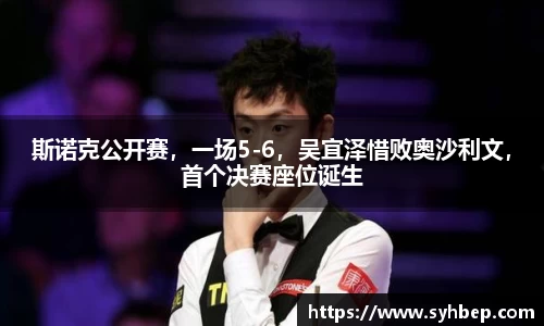 斯诺克公开赛，一场5-6，吴宜泽惜败奥沙利文，首个决赛座位诞生